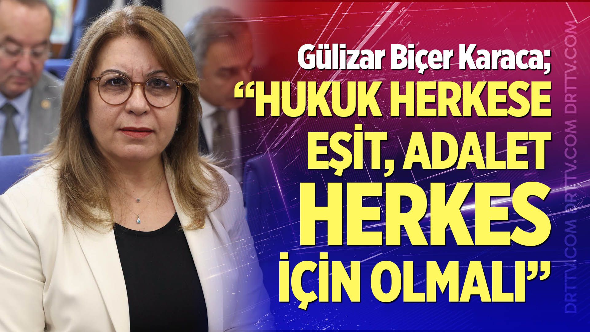Gülizar Biçer Karaca; "Hukuk herkese eşit, adalet herkes için olmalı"